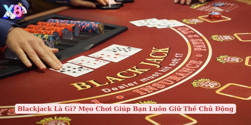 blackjack là gì mẹo chơi giúp bạn luôn giữ thế chủ động