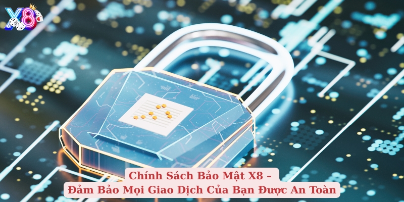 chính sách bảo mật x8 đảm bảo mọi giao dịch của bạn được an toàn
