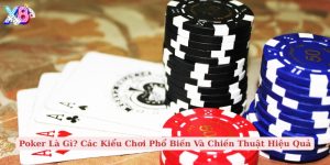 poker là gì các kiểu chơi phổ biến và chiến thuật hiệu quả