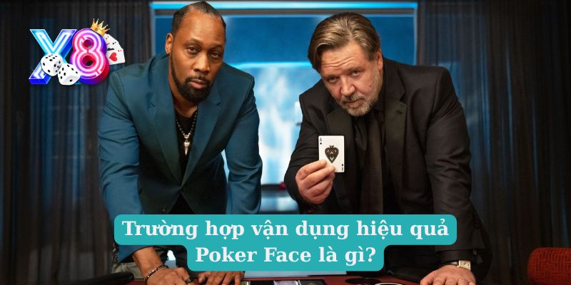 Trường hợp vận dụng hiệu quả Poker Face là gì?