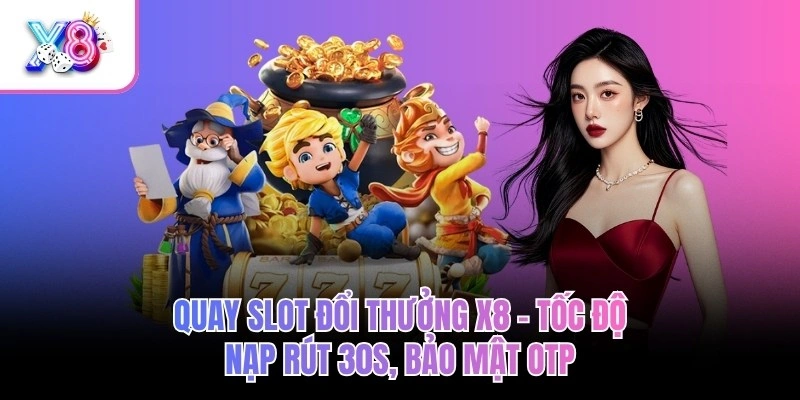 Quay Slot Đổi Thưởng X8 – Tốc Độ Nạp Rút 30s, Bảo Mật OTP
