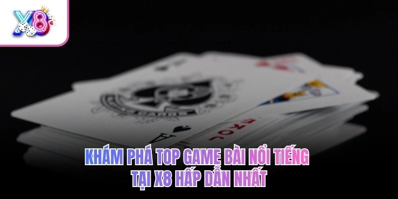 Khám phá top game bài nổi tiếng tại X8 hấp dẫn nhất